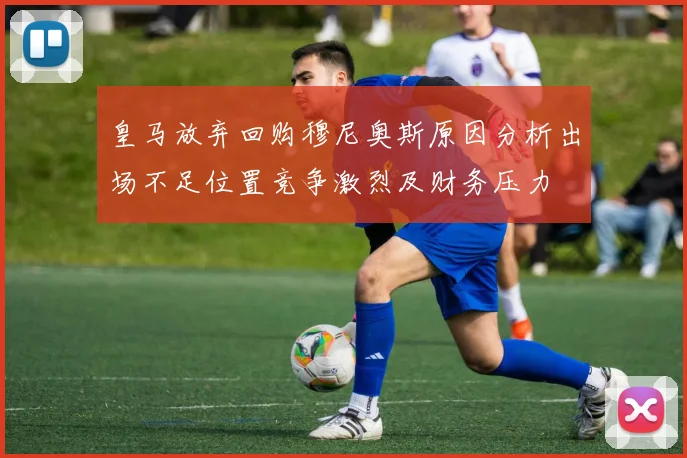 皇马放弃回购穆尼奥斯原因分析出场不足位置竞争激烈及财务压力