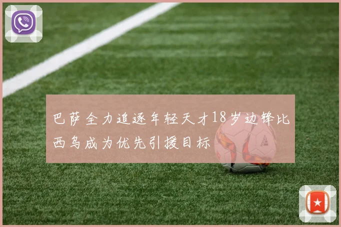 巴萨全力追逐年轻天才18岁边锋比西乌成为优先引援目标