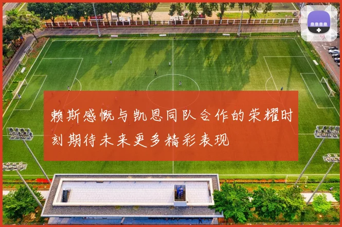 赖斯感慨与凯恩同队合作的荣耀时刻期待未来更多精彩表现