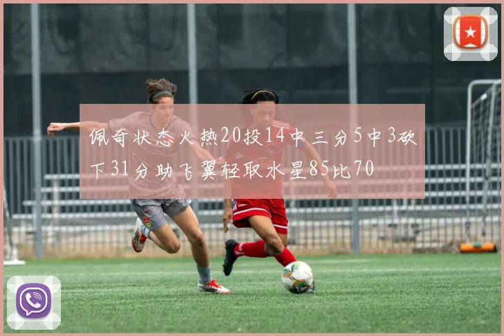 佩奇状态火热20投14中三分5中3砍下31分助飞翼轻取水星85比70