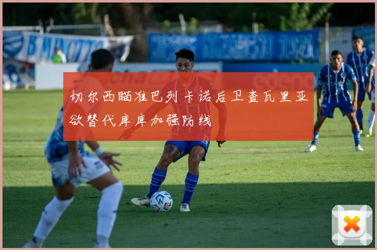 切尔西瞄准巴列卡诺后卫查瓦里亚欲替代库库加强防线