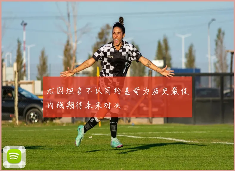 尤因坦言不认同约基奇为历史最佳内线期待未来对决