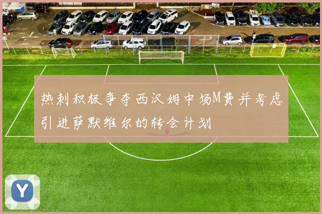 热刺积极争夺西汉姆中场M费并考虑引进萨默维尔的转会计划
