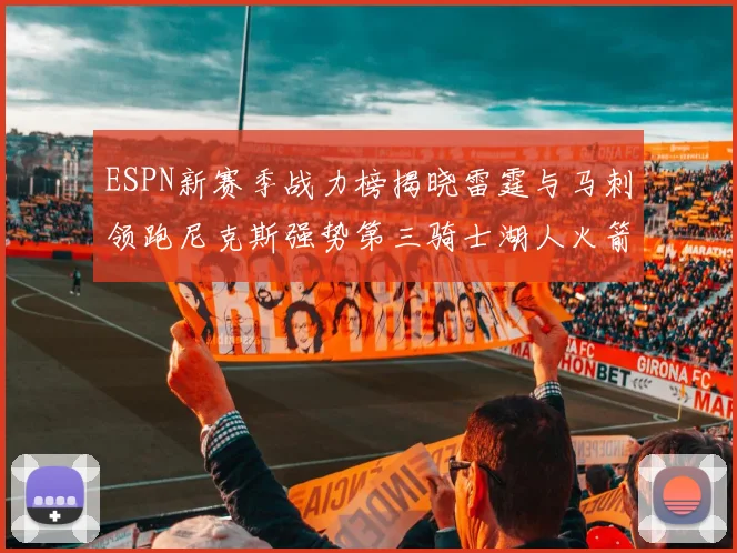 ESPN新赛季战力榜揭晓雷霆与马刺领跑尼克斯强势第三骑士湖人火箭表现不俗