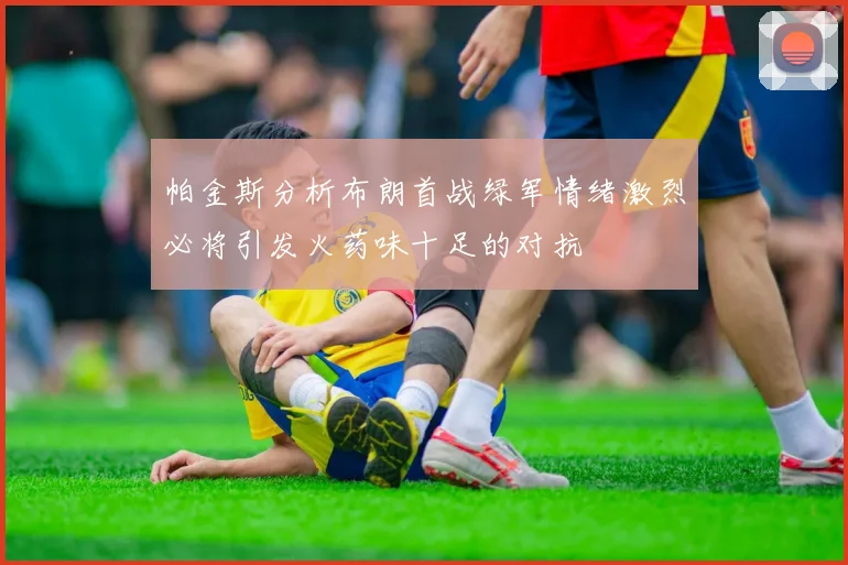 帕金斯分析布朗首战绿军情绪激烈必将引发火药味十足的对抗