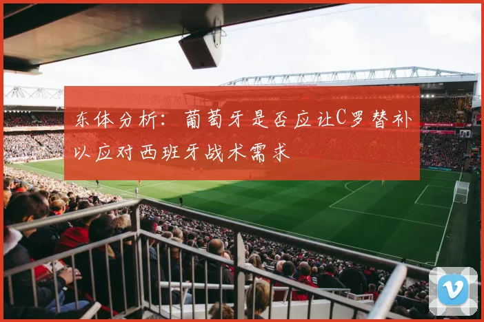 东体分析：葡萄牙是否应让C罗替补以应对西班牙战术需求